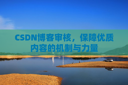 CSDN博客审核,保障优质内容的机制与力量